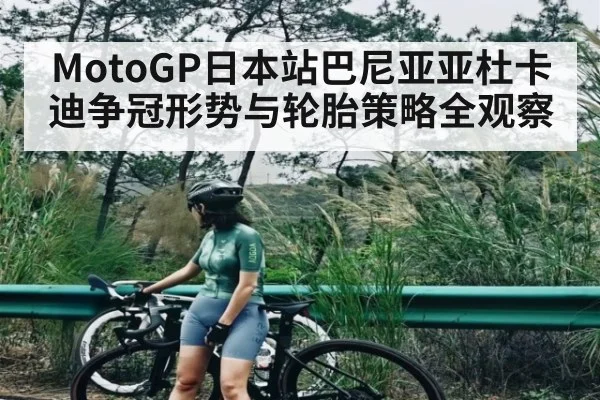 MotoGP日本站巴尼亚亚杜卡迪争冠形势与轮胎策略全观察
