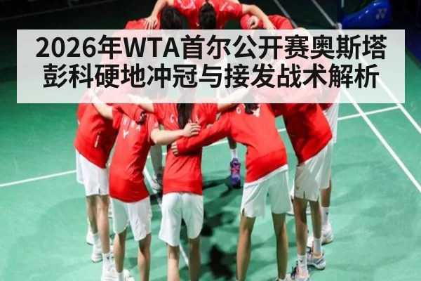 2026年WTA首尔公开赛奥斯塔彭科硬地冲冠与接发战术解析
